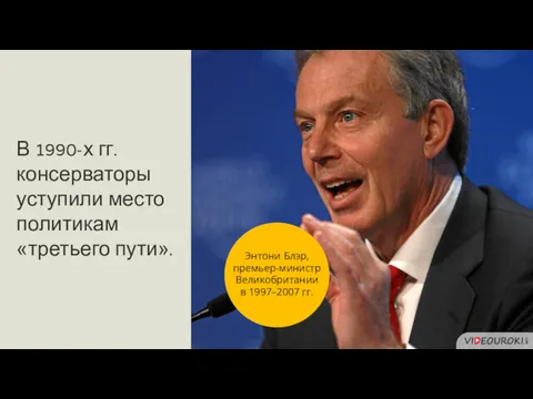 В 1990-х гг. консерваторы уступили место политикам «третьего пути». Энтони Блэр, премьер-министр Великобритании в 1997–2007 гг.