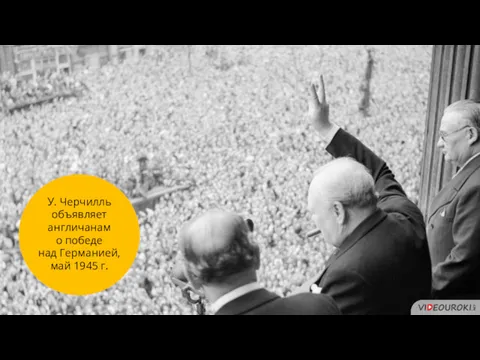 У. Черчилль объявляет англичанам о победе над Германией, май 1945 г.