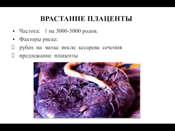 ВРАСТАНИЕ ПЛАЦЕНТЫ Частота: 1 на 3000-5000 родов. Факторы риска: рубец