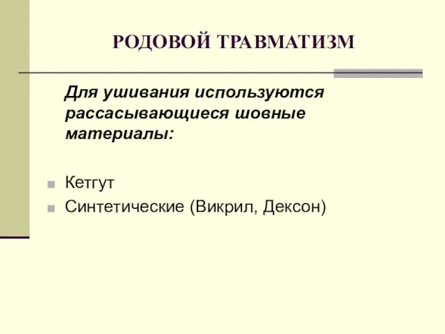 РОДОВОЙ ТРАВМАТИЗМ Для ушивания используются рассасывающиеся шовные материалы: Кетгут Синтетические (Викрил, Дексон)