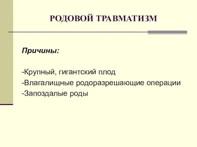 РОДОВОЙ ТРАВМАТИЗМ Причины: -Крупный, гигантский плод -Влагалищные родоразрешающие операции -Запоздалые роды