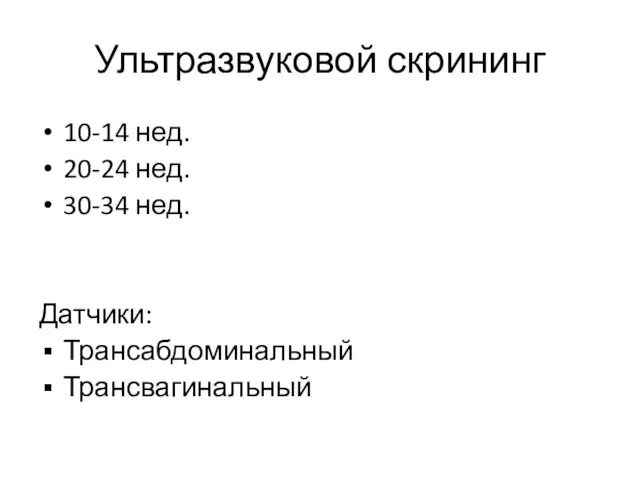 Ультразвуковой скрининг 10-14 нед. 20-24 нед. 30-34 нед. Датчики: Трансабдоминальный Трансвагинальный