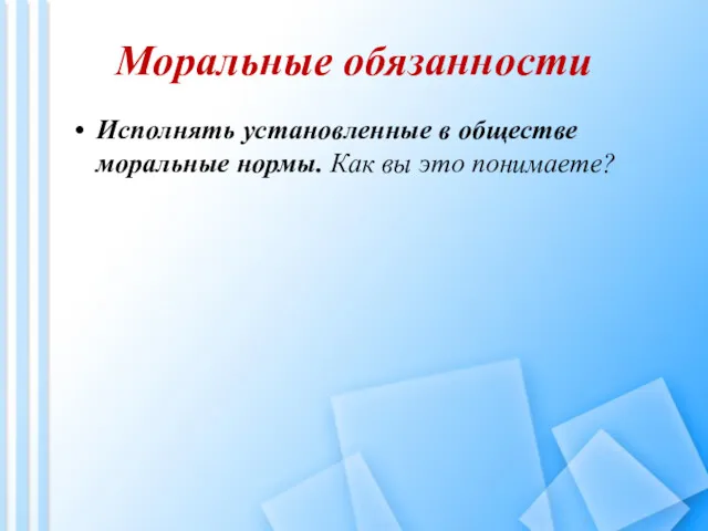 Моральные обязанности Исполнять установленные в обществе моральные нормы. Как вы это понимаете?