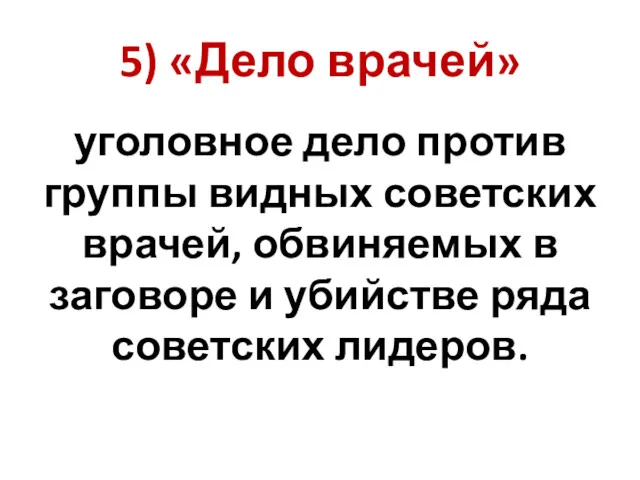 5) «Дело врачей» уголовное дело против группы видных советских врачей,