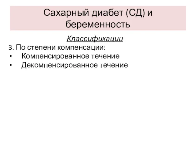 Сахарный диабет (СД) и беременность Классификации 3. По степени компенсации: Компенсированное течение Декомпенсированное течение