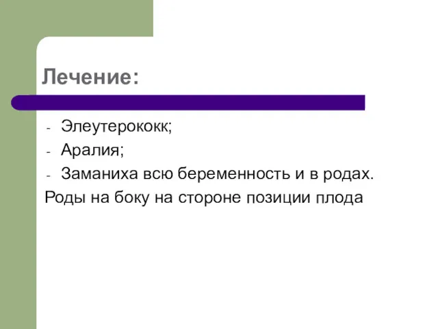 Лечение: Элеутерококк; Аралия; Заманиха всю беременность и в родах. Роды на боку на стороне позиции плода