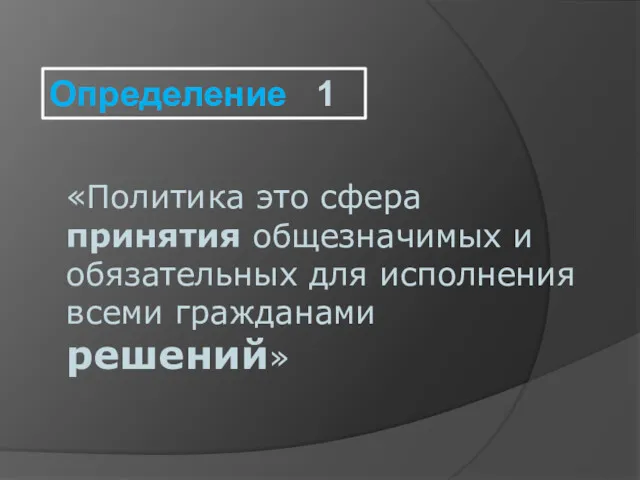 «Политика это сфера принятия общезначимых и обязательных для исполнения всеми гражданами решений» Определение 1