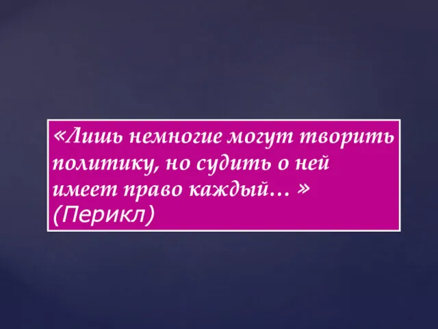 «Лишь немногие могут творить политику, но судить о ней имеет право каждый… » (Перикл)