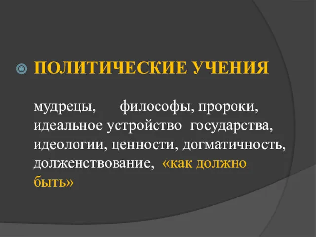 ПОЛИТИЧЕСКИЕ УЧЕНИЯ мудрецы, философы, пророки, идеальное устройство государства, идеологии, ценности, догматичность, долженствование, «как должно быть»