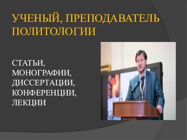 УЧЕНЫЙ, ПРЕПОДАВАТЕЛЬ ПОЛИТОЛОГИИ СТАТЬИ, МОНОГРАФИИ, ДИССЕРТАЦИИ, КОНФЕРЕНЦИИ, ЛЕКЦИИ