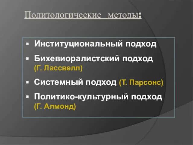 Политологические методы: Институциональный подход Бихевиоралистский подход (Г. Лассвелл) Системный подход (Т. Парсонс) Политико-культурный подход (Г. Алмонд)