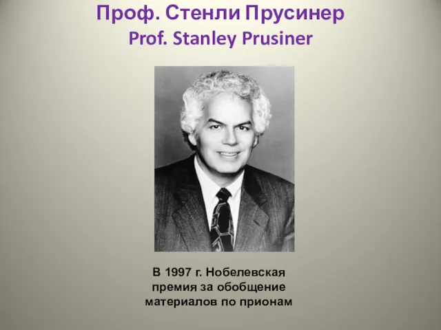 Проф. Стенли Прусинер Prof. Stanley Prusiner В 1997 г. Нобелевская премия за обобщение материалов по прионам