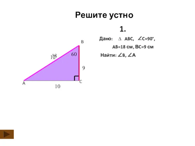 Решите устно C A B Дано: ∆ ABC, ∠C=90°, AB=18 см, ВC=9 см