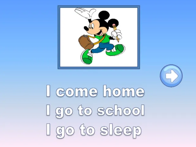 I come home I go to school I go to sleep