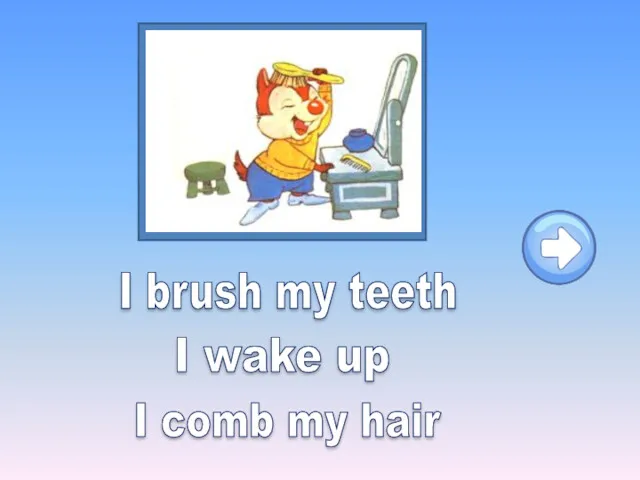 I brush my teeth I wake up I comb my hair
