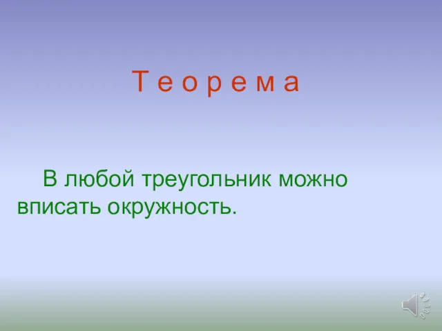 В любой треугольник можно вписать окружность. Т е о р е м а