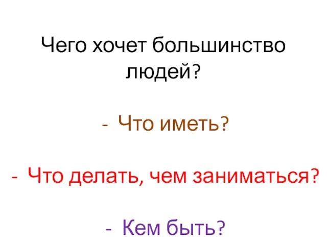 Чего хочет большинство людей? Что иметь? Что делать, чем заниматься? Кем быть?