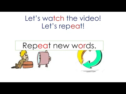 Let’s watch the video! Let’s repeat! Repeat new words.