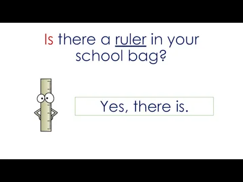 Is there a ruler in your school bag? Yes, there is.