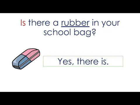 Is there a rubber in your school bag? Yes, there is.