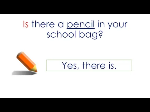 Is there a pencil in your school bag? Yes, there is.