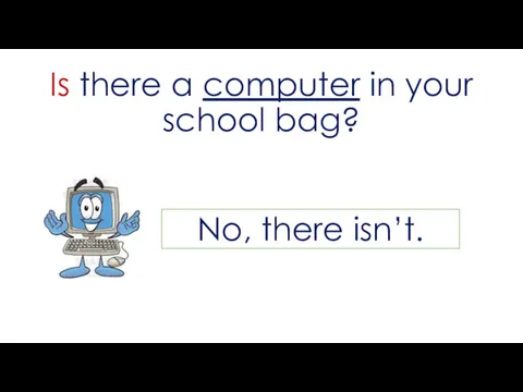 Is there a computer in your school bag? No, there isn’t.