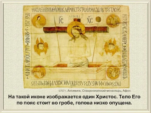 На такой иконе изображается один Христос. Тело Его по пояс стоит во гробе,