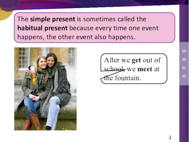 The simple present is sometimes called the habitual present because