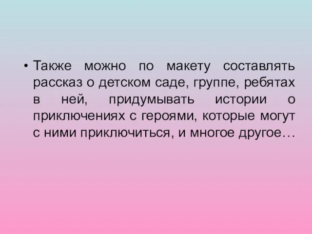 Также можно по макету составлять рассказ о детском саде, группе,