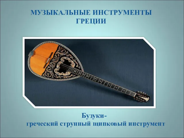 МУЗЫКАЛЬНЫЕ ИНСТРУМЕНТЫ ГРЕЦИИ Бузуки- греческий струнный щипковый инструмент