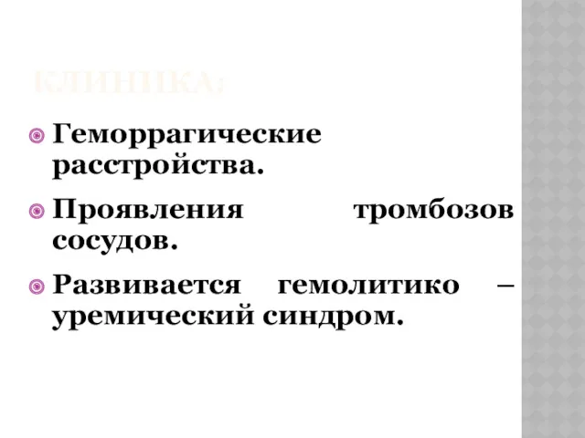 КЛИНИКА: Геморрагические расстройства. Проявления тромбозов сосудов. Развивается гемолитико – уремический синдром.