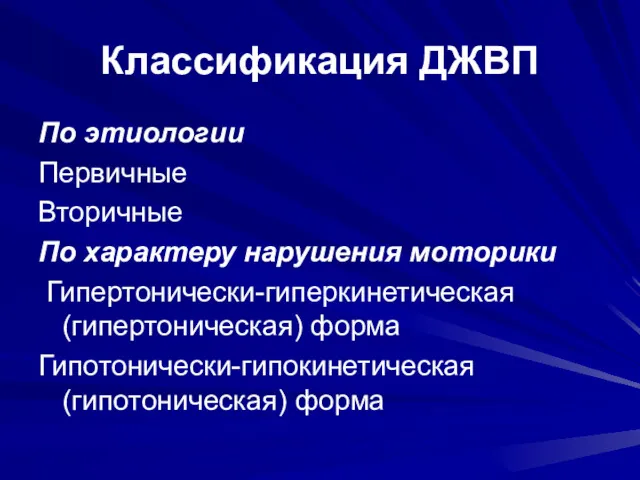 Классификация ДЖВП По этиологии Первичные Вторичные По характеру нарушения моторики Гипертонически-гиперкинетическая (гипертоническая) форма Гипотонически-гипокинетическая (гипотоническая) форма