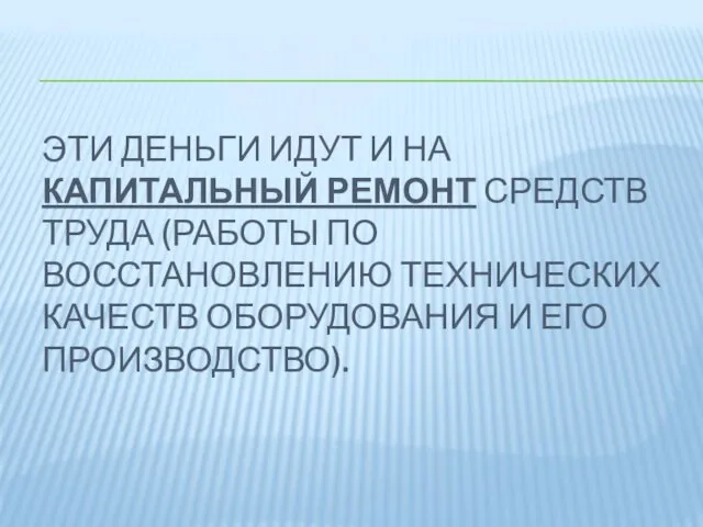 ЭТИ ДЕНЬГИ ИДУТ И НА КАПИТАЛЬНЫЙ РЕМОНТ СРЕДСТВ ТРУДА (РАБОТЫ