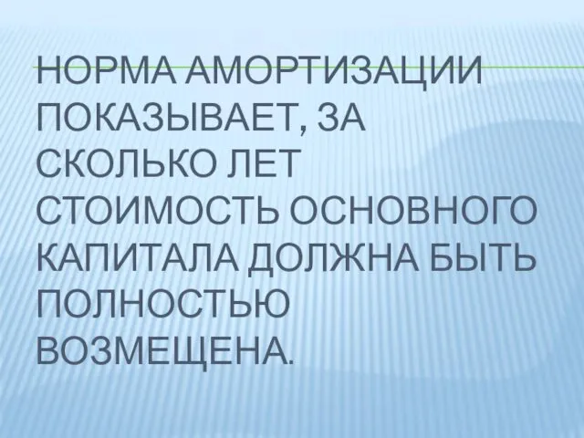 НОРМА АМОРТИЗАЦИИ ПОКАЗЫВАЕТ, ЗА СКОЛЬКО ЛЕТ СТОИМОСТЬ ОСНОВНОГО КАПИТАЛА ДОЛЖНА БЫТЬ ПОЛНОСТЬЮ ВОЗМЕЩЕНА.