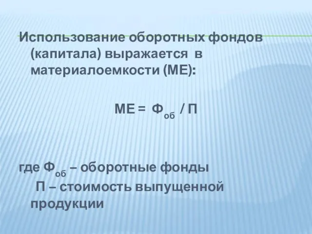 Использование оборотных фондов (капитала) выражается в материалоемкости (МЕ): МЕ =