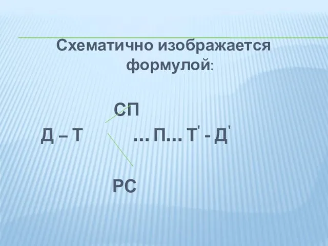 Схематично изображается формулой: СП Д – Т … П… Т' - Д' РС