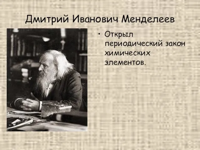 Дмитрий Иванович Менделеев Открыл периодический закон химических элементов.