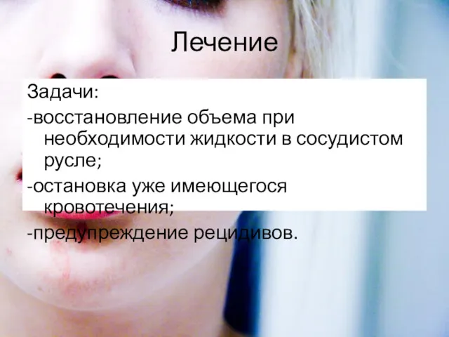 Лечение Задачи: -восстановление объема при необходимости жидкости в сосудистом русле; -остановка уже имеющегося кровотечения; -предупреждение рецидивов.