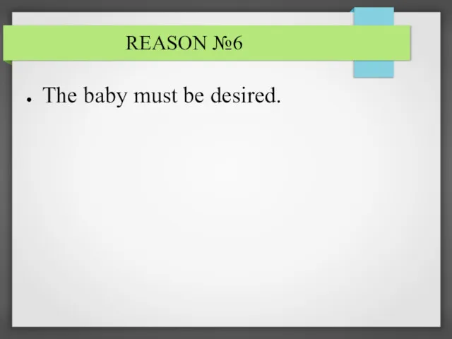 REASON №6 The baby must be desired.