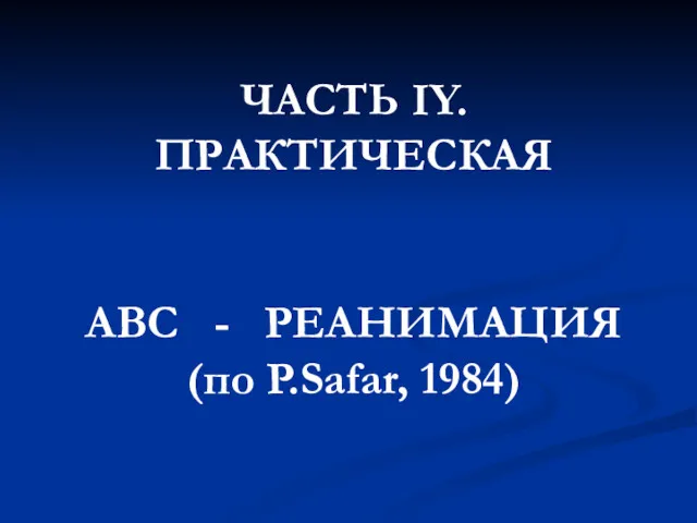 ЧАСТЬ IY. ПРАКТИЧЕСКАЯ АВС - РЕАНИМАЦИЯ (по P.Safar, 1984)