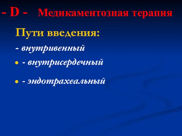 - D - Медикаментозная терапия Пути введения: - внутривенный - внутрисердечный - эндотрахеальный