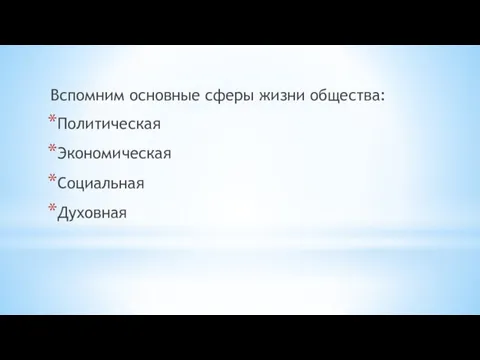 Вспомним основные сферы жизни общества: Политическая Экономическая Социальная Духовная