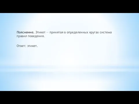 Пояснение. Этикет — принятая в определенных кругах система правил поведения. Ответ: этикет.