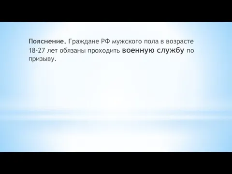 Пояснение. Граждане РФ мужского пола в возрасте 18-27 лет обязаны проходить военную службу по призыву.