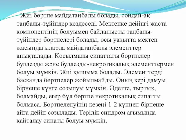 Жиі бөртпе майдатаңбалы болады, сондай-ақ таңбалы-тұйіндер кездеседі. Мектепке дейінгі жаста