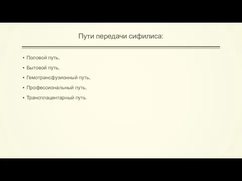 Пути передачи сифилиса: Половой путь, Бытовой путь, Гемотрансфузионный путь, Профессиональный путь, Трансплацентарный путь.