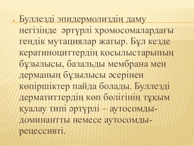 Буллезді эпидермолиздің даму негізінде әртүрлі хромосомалардағы гендік мутациялар жатыр. Бұл