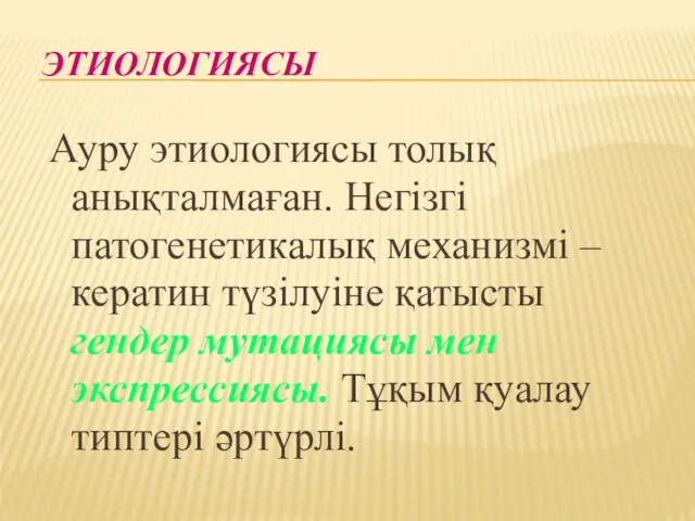 ЭТИОЛОГИЯСЫ Ауру этиологиясы толық анықталмаған. Негізгі патогенетикалық механизмі – кератин