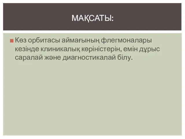 Көз орбитасы аймағының флегмоналары кезінде клиникалық көріністерін, емін дұрыс саралай және диагностикалай білу. МАҚСАТЫ: