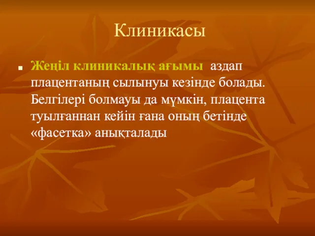 Клиникасы Жеңіл клиникалық ағымы аздап плацентаның сылынуы кезінде болады. Белгілері